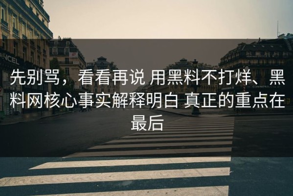 先别骂，看看再说 用黑料不打烊、黑料网核心事实解释明白 真正的重点在最后