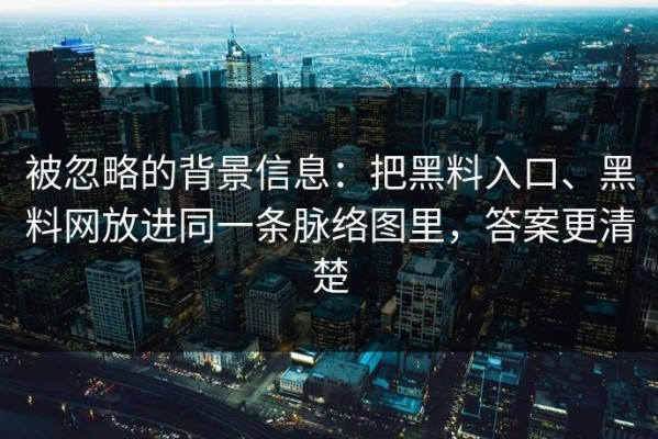 被忽略的背景信息：把黑料入口、黑料网放进同一条脉络图里，答案更清楚