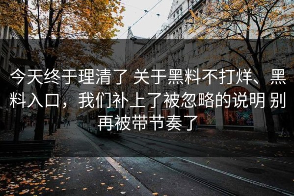 今天终于理清了 关于黑料不打烊、黑料入口，我们补上了被忽略的说明 别再被带节奏了