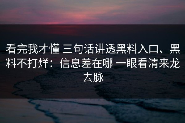 看完我才懂 三句话讲透黑料入口、黑料不打烊：信息差在哪 一眼看清来龙去脉