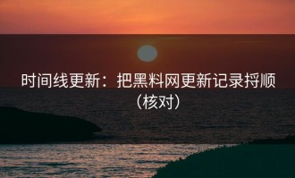 时间线更新：把黑料网更新记录捋顺（核对）