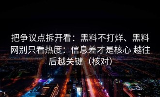 把争议点拆开看：黑料不打烊、黑料网别只看热度：信息差才是核心 越往后越关键（核对）