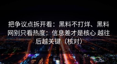 把争议点拆开看：黑料不打烊、黑料网别只看热度：信息差才是核心 越往后越关键（核对）