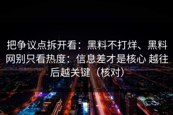 把争议点拆开看：黑料不打烊、黑料网别只看热度：信息差才是核心 越往后越关键（核对）