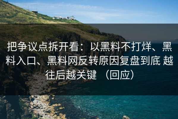 把争议点拆开看：以黑料不打烊、黑料入口、黑料网反转原因复盘到底 越往后越关键 （回应）