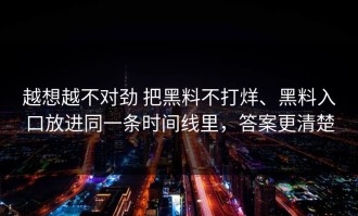 越想越不对劲 把黑料不打烊、黑料入口放进同一条时间线里，答案更清楚