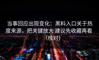 当事回应出现变化：黑料入口关于热度来源，把关键放大 建议先收藏再看 （核对）