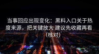 当事回应出现变化：黑料入口关于热度来源，把关键放大 建议先收藏再看 （核对）
