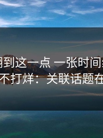 直到我翻到这一点 一张时间线讲透黑料不打烊：关联话题在哪