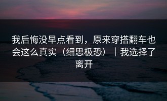 我后悔没早点看到，原来穿搭翻车也会这么真实（细思极恐）｜我选择了离开