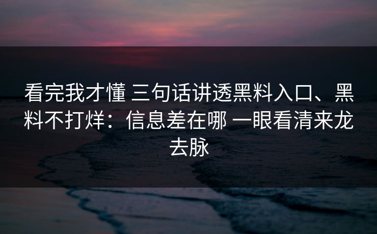 看完我才懂 三句话讲透黑料入口、黑料不打烊:信息差在哪 一眼看清来龙去脉 看完我才懂 三句话讲透黑料入口、黑料不打烊:信息差在哪 一眼看清来龙去脉