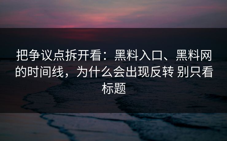 把争议点拆开看:黑料入口、黑料网的时间线,为什么会出现反转 别只看标题 把争议点拆开看:黑料入口、黑料网的时间线,为什么会出现反转 别只看标题