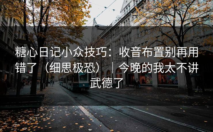 糖心日记小众技巧：收音布置别再用错了（细思极恐）｜今晚的我太不讲武德了