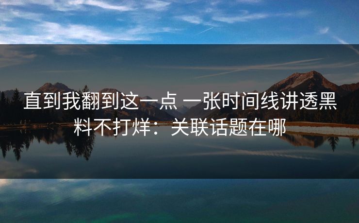 直到我翻到这一点 一张时间线讲透黑料不打烊：关联话题在哪