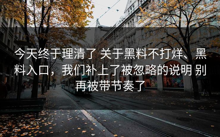 今天终于理清了 关于黑料不打烊、黑料入口，我们补上了被忽略的说明 别再被带节奏了