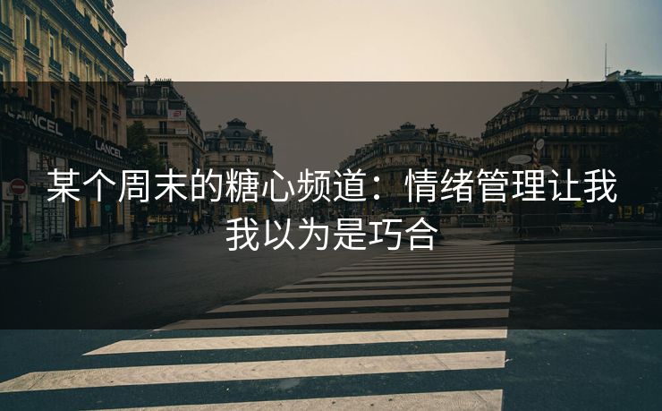 某个周末的糖心频道：情绪管理让我我以为是巧合