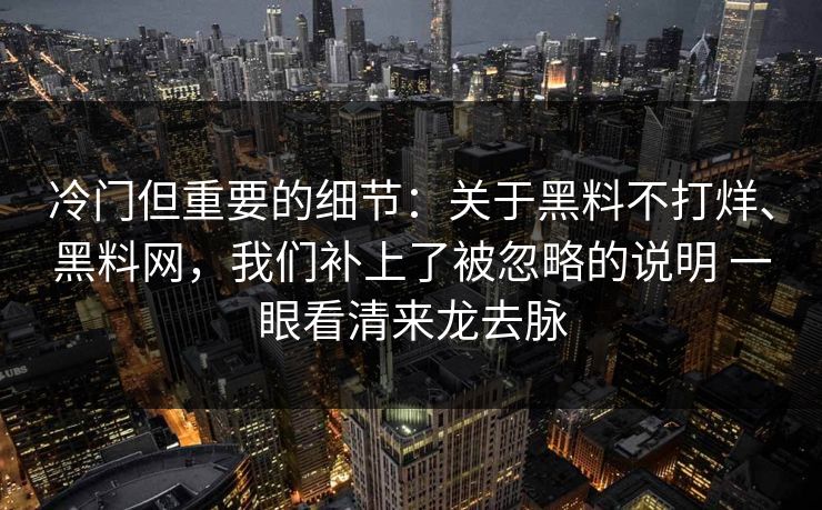 冷门但重要的细节：关于黑料不打烊、黑料网，我们补上了被忽略的说明 一眼看清来龙去脉