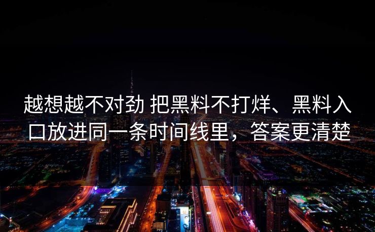 越想越不对劲 把黑料不打烊、黑料入口放进同一条时间线里，答案更清楚