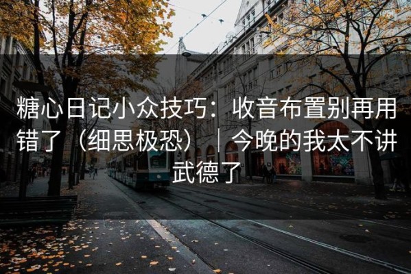 糖心日记小众技巧：收音布置别再用错了（细思极恐）｜今晚的我太不讲武德了
