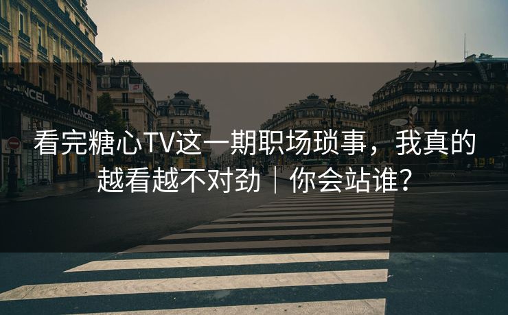 看完糖心TV这一期职场琐事,我真的越看越不对劲|你会站谁? 看完糖心TV这一期职场琐事,我真的越看越不对劲|你会站谁?